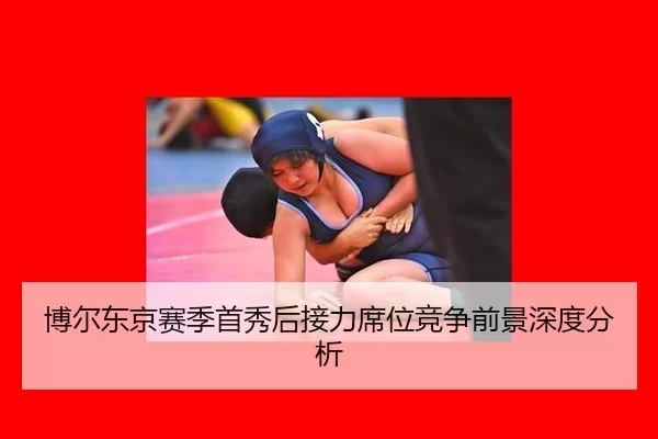 博尔东京赛季首秀后接力席位竞争前景深度分析